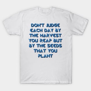 Don't judge each day by the harvest you reap but by the seeds that you plant T-Shirt